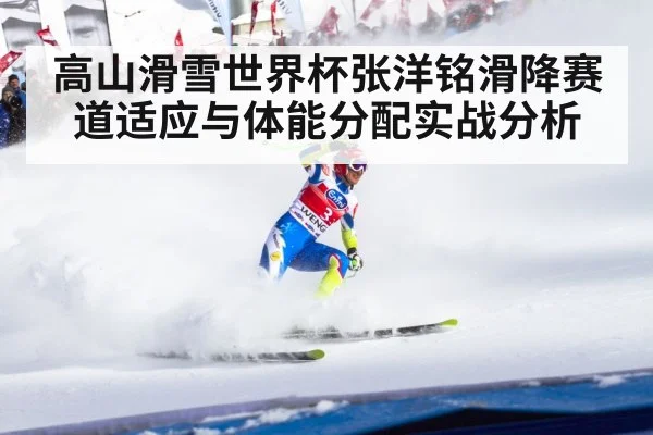 高山滑雪世界杯张洋铭滑降赛道适应与体能分配实战分析