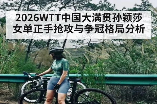 2026WTT中国大满贯孙颖莎女单正手抢攻与争冠格局分析 | leyu