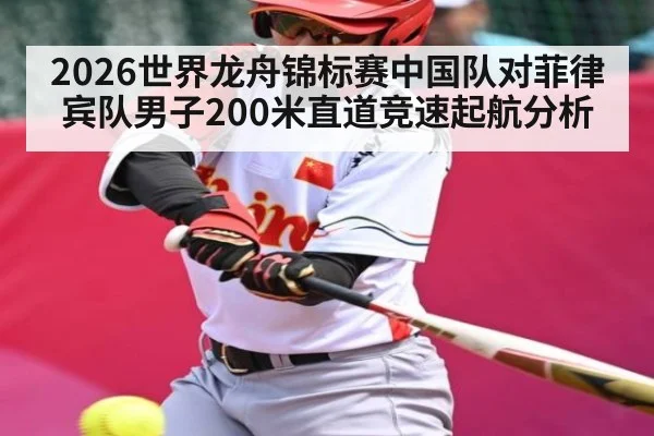 2026世界龙舟锦标赛中国队对菲律宾队男子200米直道竞速起航分析 | leyu